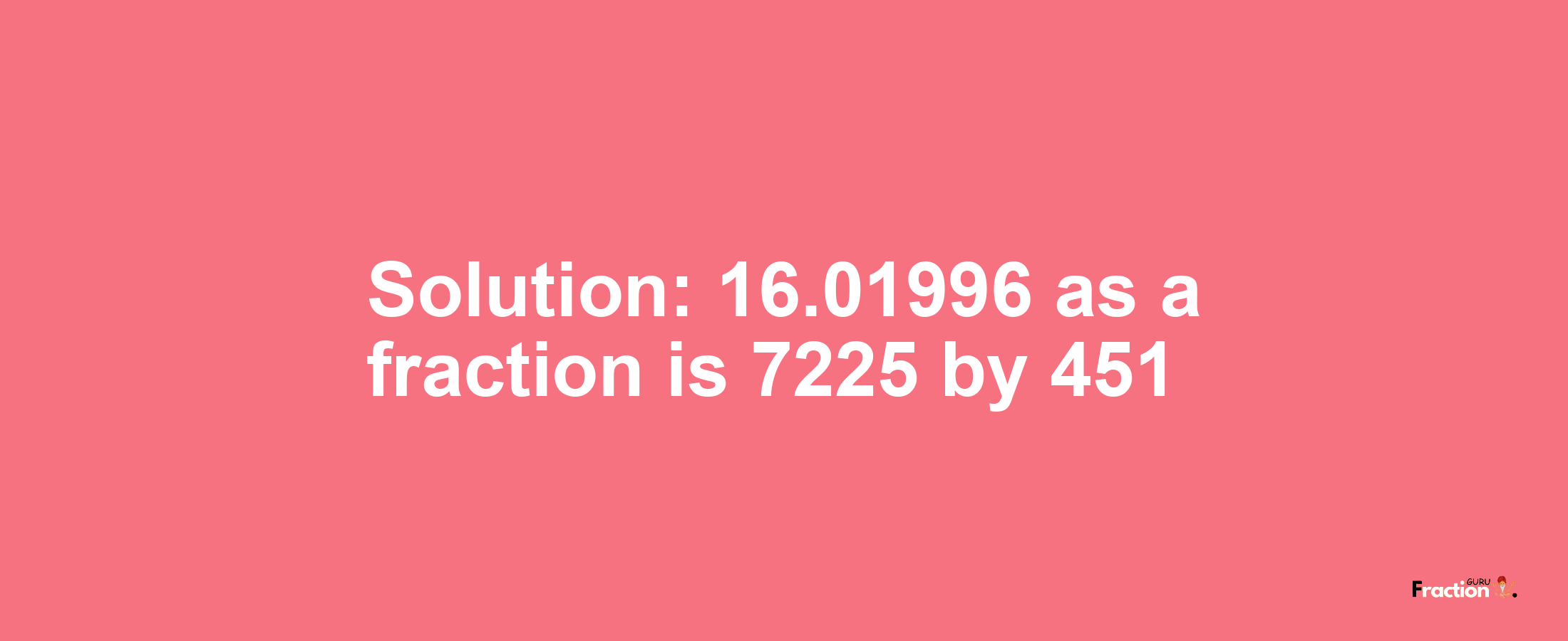 Solution:16.01996 as a fraction is 7225/451